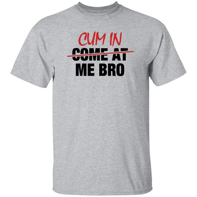 Cum In Come At Me Bro Shirt cyberclemme Cum In Come At Me Bro Shirt cyberclemme
