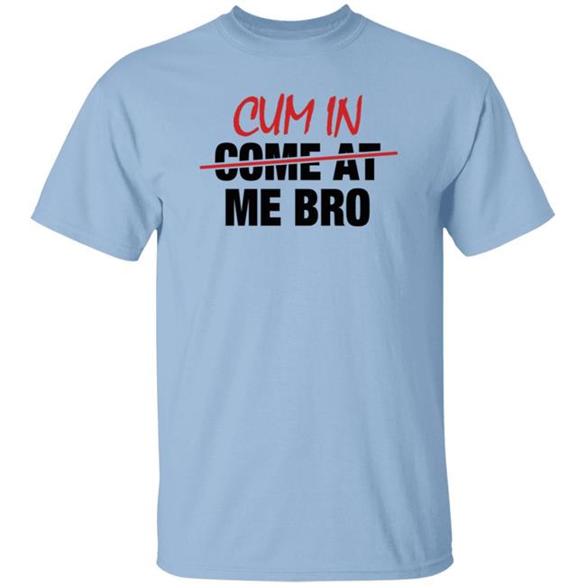 Cum In Come At Me Bro Shirt cyberclemme Cum In Come At Me Bro Shirt cyberclemme