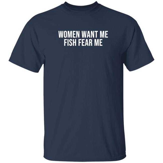 Women Want Me Fish Fear Me T Shirt Women Want Me Fish Fear Me T Shirt