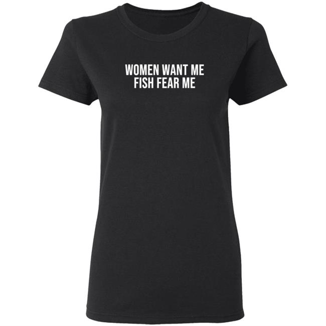 Women Want Me Fish Fear Me T Shirt Women Want Me Fish Fear Me T Shirt