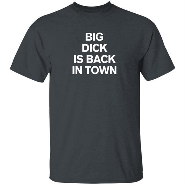 Big Dick Is Back In Town Shirt Big Dick Is Back In Town Shirt