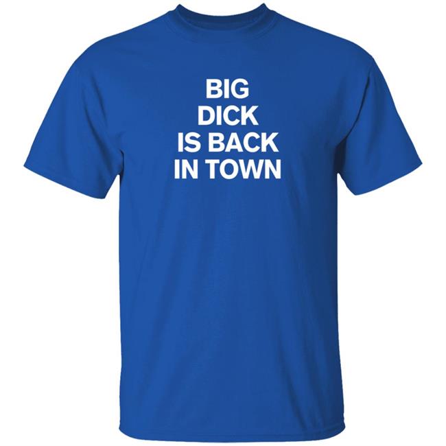 Big Dick Is Back In Town Shirt Big Dick Is Back In Town Shirt