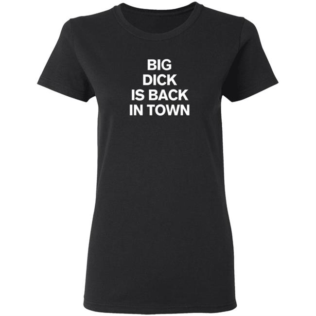 Big Dick Is Back In Town Shirt Big Dick Is Back In Town Shirt