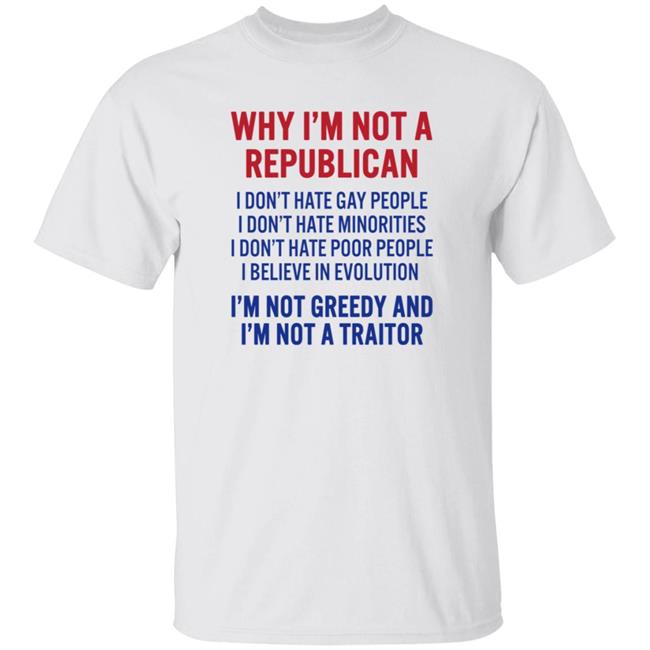 Why I'm Not A Republican I'm Not Greedy And I'm Not A Traitor T Shirt