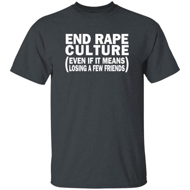 End Rape Culture Even If It Means Losing A Few Friends Shirt Sgthamadscientist End Rape Culture Even If It Means Losing A Few Friends Shirt Sgthamadscientist