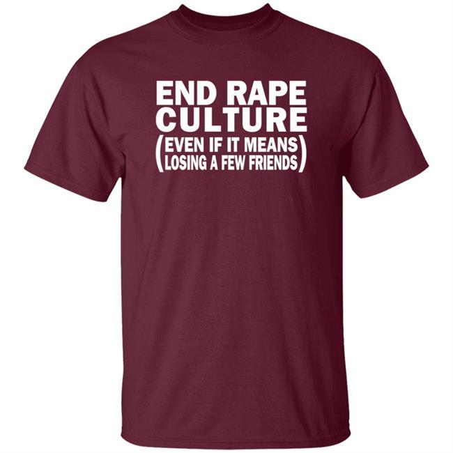 End Rape Culture Even If It Means Losing A Few Friends Shirt Sgthamadscientist End Rape Culture Even If It Means Losing A Few Friends Shirt Sgthamadscientist