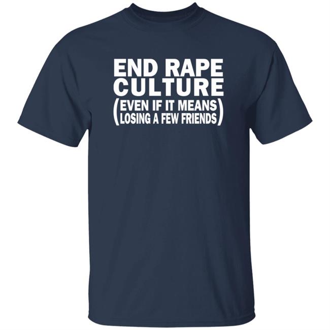 End Rape Culture Even If It Means Losing A Few Friends Shirt Sgthamadscientist End Rape Culture Even If It Means Losing A Few Friends Shirt Sgthamadscientist