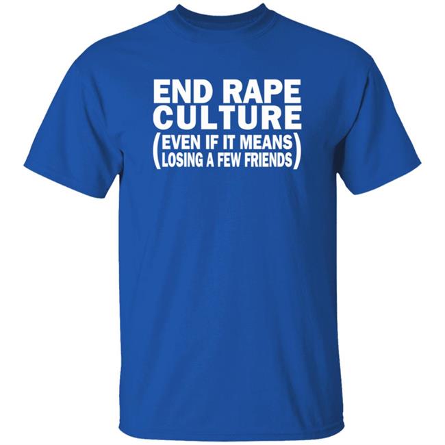 End Rape Culture Even If It Means Losing A Few Friends Shirt Sgthamadscientist End Rape Culture Even If It Means Losing A Few Friends Shirt Sgthamadscientist