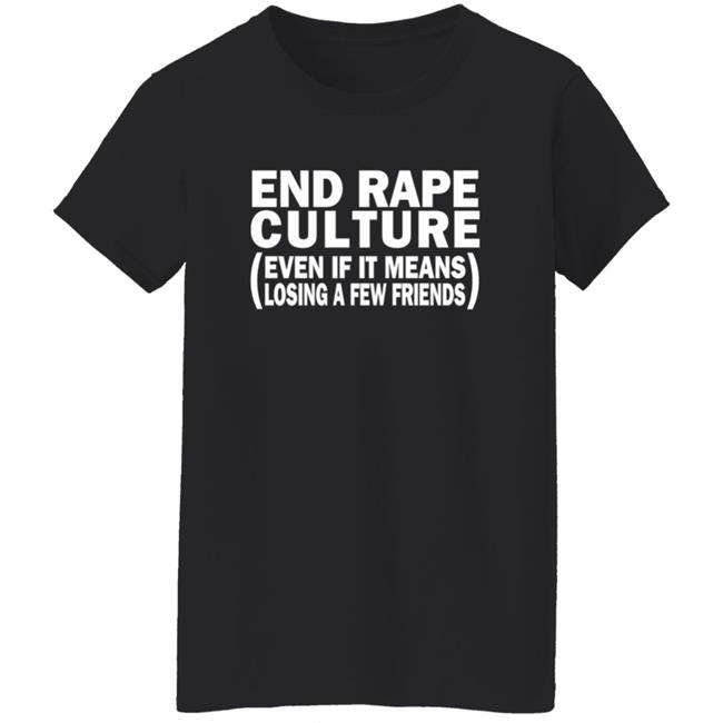 End Rape Culture Even If It Means Losing A Few Friends Shirt Sgthamadscientist End Rape Culture Even If It Means Losing A Few Friends Shirt Sgthamadscientist
