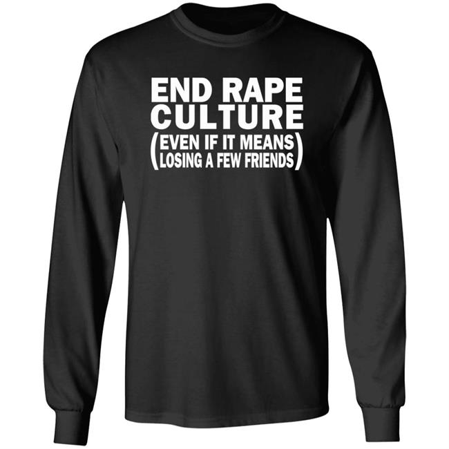 End Rape Culture Even If It Means Losing A Few Friends Shirt Sgthamadscientist End Rape Culture Even If It Means Losing A Few Friends Shirt Sgthamadscientist