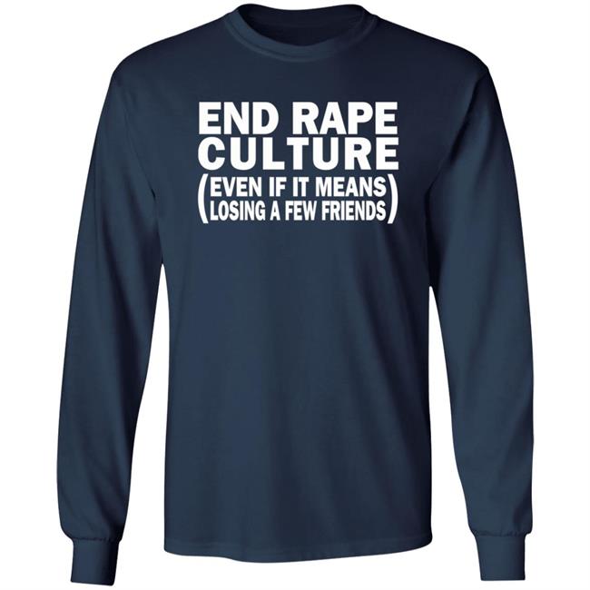 End Rape Culture Even If It Means Losing A Few Friends Shirt Sgthamadscientist End Rape Culture Even If It Means Losing A Few Friends Shirt Sgthamadscientist