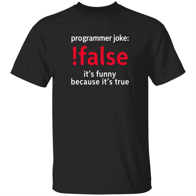 Programmer Joke False It's Funny Because It's True Shirt