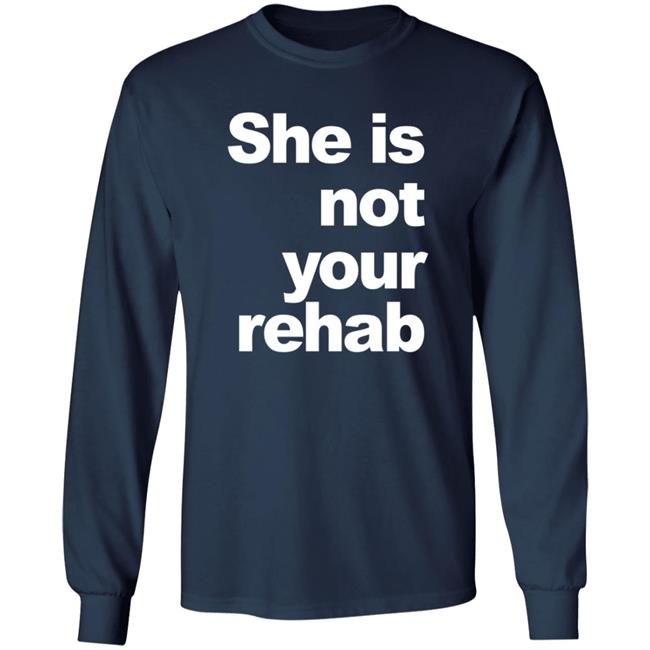 She Is Not Your Rehab Shirt She Is Not Your Rehab Shirt