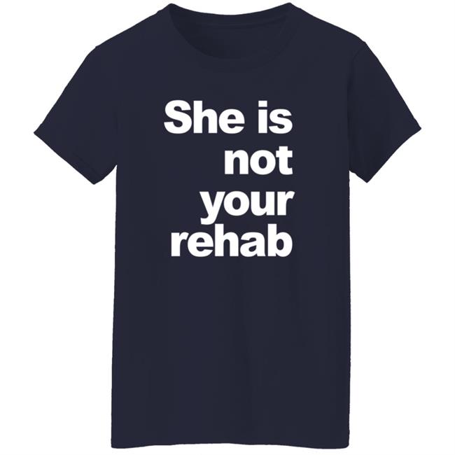 She Is Not Your Rehab Shirt She Is Not Your Rehab Shirt