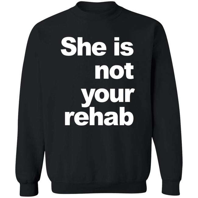 She Is Not Your Rehab Shirt She Is Not Your Rehab Shirt