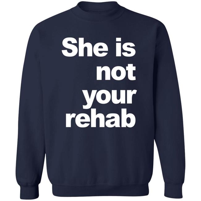 She Is Not Your Rehab Shirt She Is Not Your Rehab Shirt