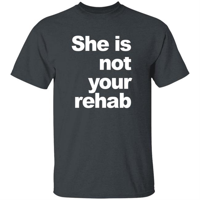 She Is Not Your Rehab Shirt She Is Not Your Rehab Shirt