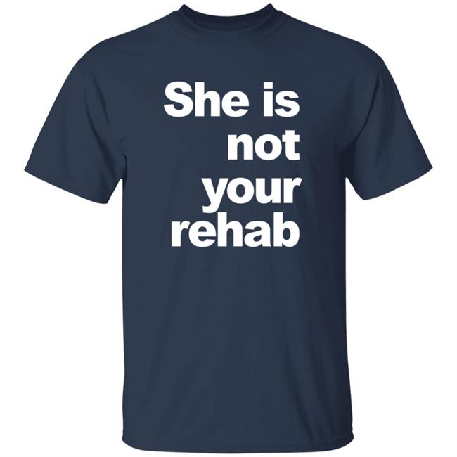 She Is Not Your Rehab Shirt She Is Not Your Rehab Shirt