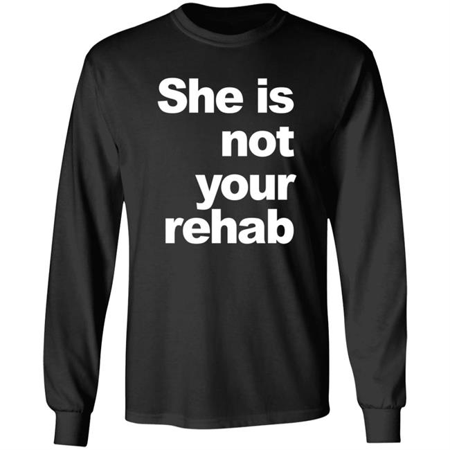 She Is Not Your Rehab Shirt She Is Not Your Rehab Shirt
