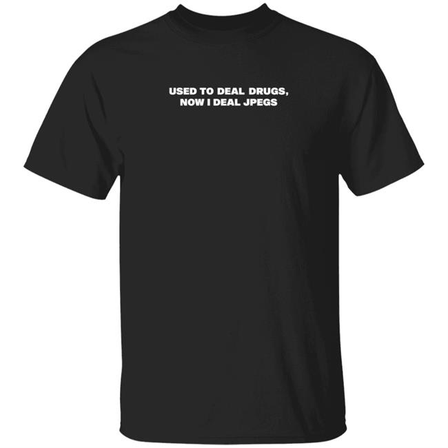 Used To Deal Drugs Now I Deal Jpegs Shirt Karsendaily