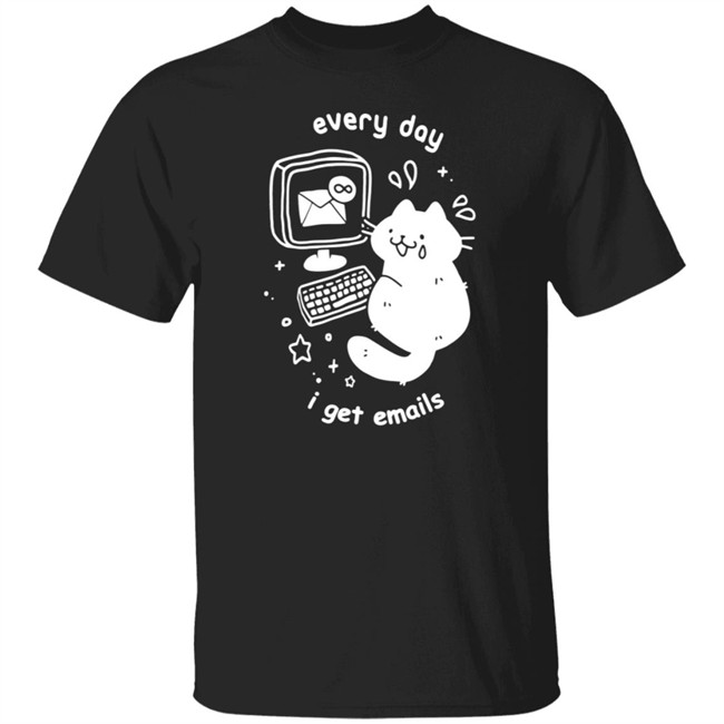 Every Day I Get Emails T Shirt Every Day I Get Emails T Shirt