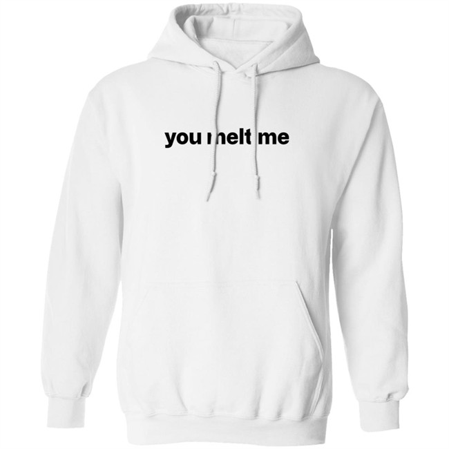 You Melt Me T Shirt You Melt Me T Shirt