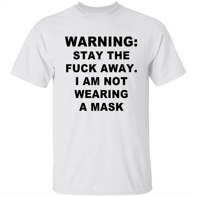 Warning Stay The Fuck Away I Am Not Wearing A Mask T Shirt Warning Stay The Fuck Away I Am Not Wearing A Mask T Shirt