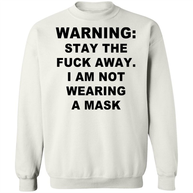 Warning Stay The Fuck Away I Am Not Wearing A Mask T Shirt Warning Stay The Fuck Away I Am Not Wearing A Mask T Shirt