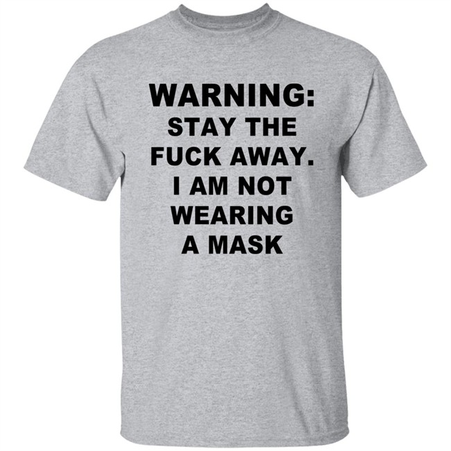Warning Stay The Fuck Away I Am Not Wearing A Mask T Shirt Warning Stay The Fuck Away I Am Not Wearing A Mask T Shirt