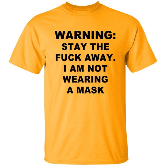 Warning Stay The Fuck Away I Am Not Wearing A Mask T Shirt Warning Stay The Fuck Away I Am Not Wearing A Mask T Shirt