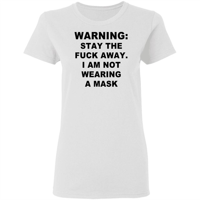 Warning Stay The Fuck Away I Am Not Wearing A Mask T Shirt Warning Stay The Fuck Away I Am Not Wearing A Mask T Shirt