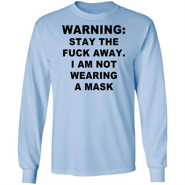Warning Stay The Fuck Away I Am Not Wearing A Mask T Shirt Warning Stay The Fuck Away I Am Not Wearing A Mask T Shirt