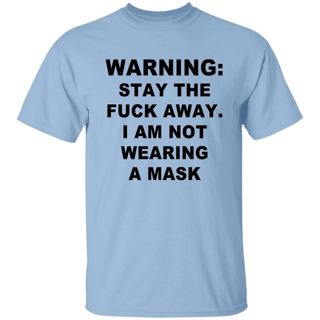Warning Stay The Fuck Away I Am Not Wearing A Mask T Shirt Warning Stay The Fuck Away I Am Not Wearing A Mask T Shirt
