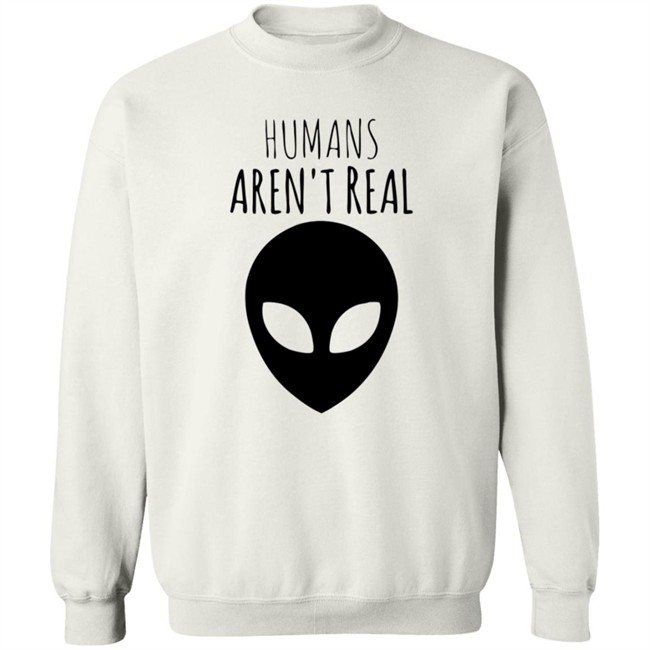Humans Aren't Real Shirt Humans Aren't Real Shirt