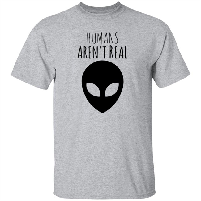 Humans Aren't Real Shirt Humans Aren't Real Shirt