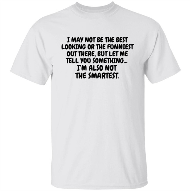I Am Not the Best Looking Also Not the Smartest T Shirt I Am Not the Best Looking Also Not the Smartest T Shirt