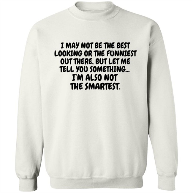 I Am Not the Best Looking Also Not the Smartest T Shirt I Am Not the Best Looking Also Not the Smartest T Shirt