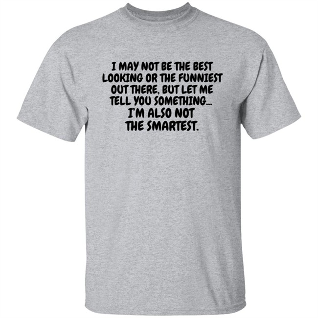 I Am Not the Best Looking Also Not the Smartest T Shirt I Am Not the Best Looking Also Not the Smartest T Shirt