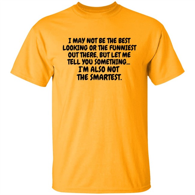 I Am Not the Best Looking Also Not the Smartest T Shirt I Am Not the Best Looking Also Not the Smartest T Shirt