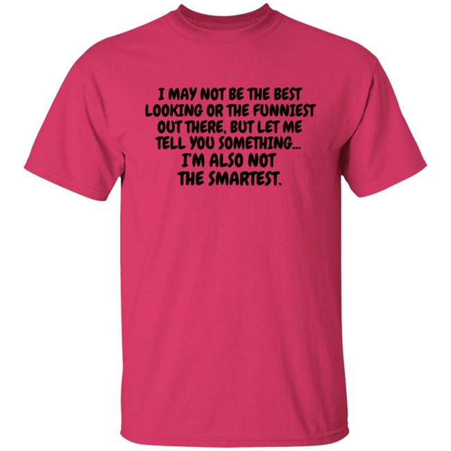 I Am Not the Best Looking Also Not the Smartest T Shirt I Am Not the Best Looking Also Not the Smartest T Shirt