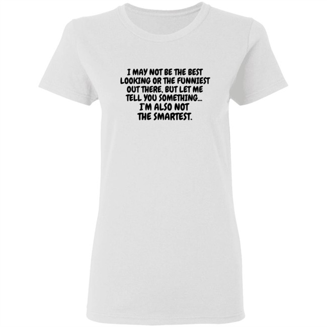 I Am Not the Best Looking Also Not the Smartest T Shirt I Am Not the Best Looking Also Not the Smartest T Shirt