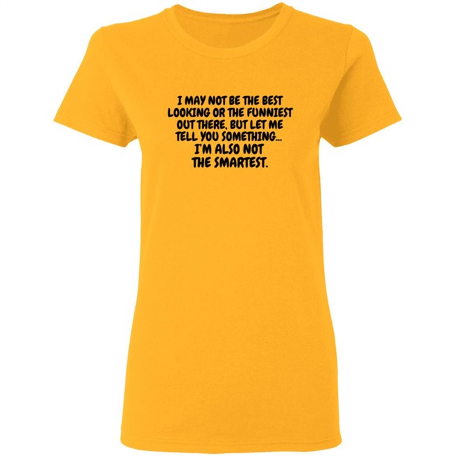 I Am Not the Best Looking Also Not the Smartest T Shirt I Am Not the Best Looking Also Not the Smartest T Shirt