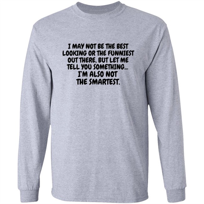 I Am Not the Best Looking Also Not the Smartest T Shirt I Am Not the Best Looking Also Not the Smartest T Shirt