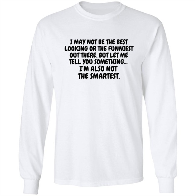 I Am Not the Best Looking Also Not the Smartest T Shirt I Am Not the Best Looking Also Not the Smartest T Shirt
