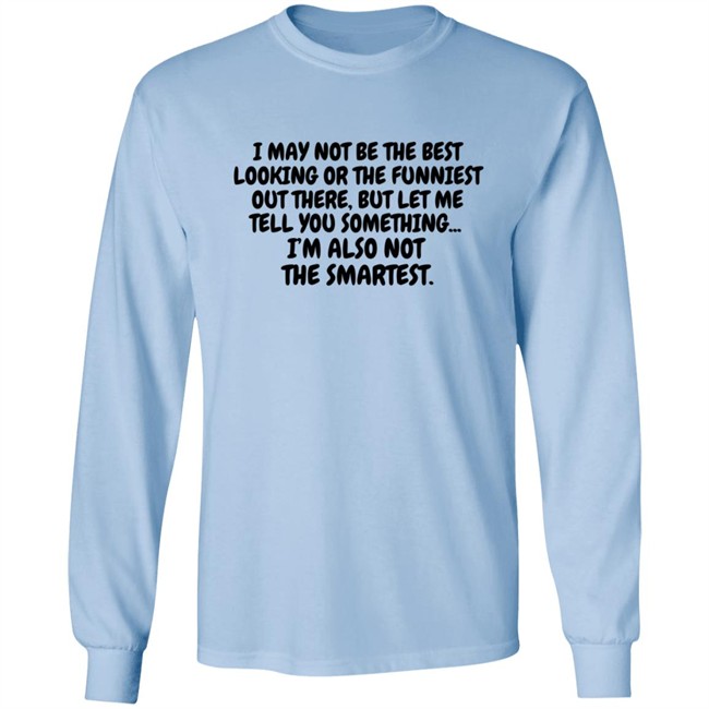I Am Not the Best Looking Also Not the Smartest T Shirt I Am Not the Best Looking Also Not the Smartest T Shirt