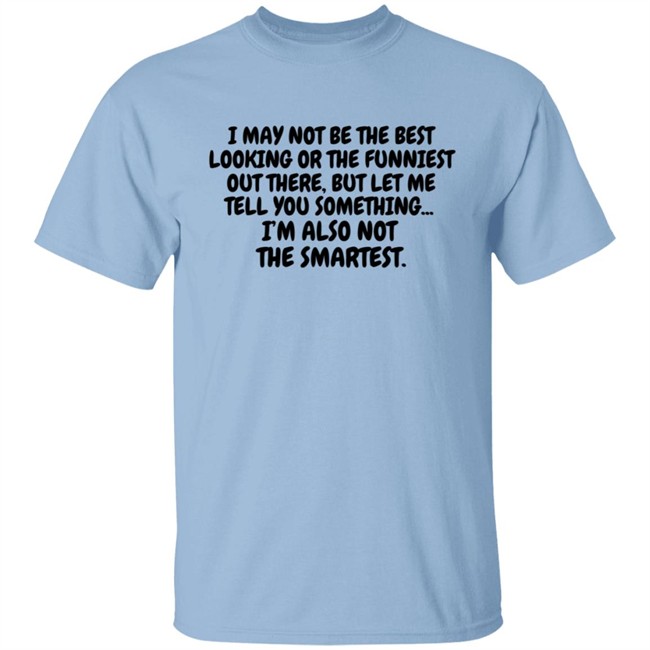 I Am Not the Best Looking Also Not the Smartest T Shirt I Am Not the Best Looking Also Not the Smartest T Shirt