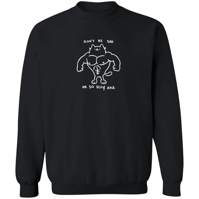 Don't Be Sad Ur So Sexy Haha Shirt Don't Be Sad Ur So Sexy Haha Shirt