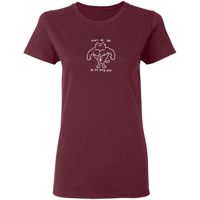 Don't Be Sad Ur So Sexy Haha Shirt Don't Be Sad Ur So Sexy Haha Shirt