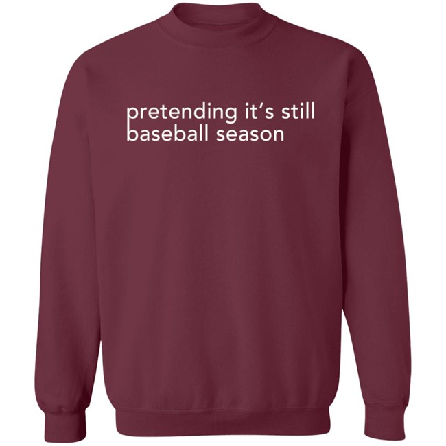 Pretending It's Still Baseball Season T Shirt Pretending It's Still Baseball Season T Shirt