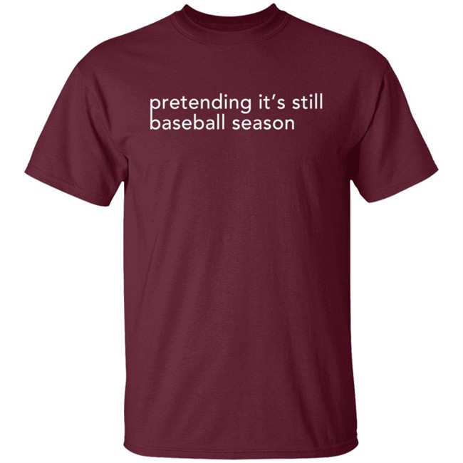 Pretending It's Still Baseball Season T Shirt Pretending It's Still Baseball Season T Shirt